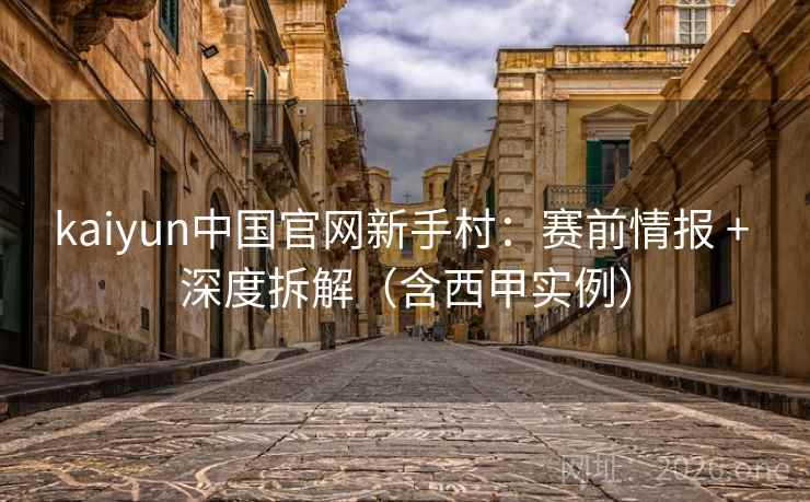 kaiyun中国官网新手村：赛前情报 + 深度拆解（含西甲实例）