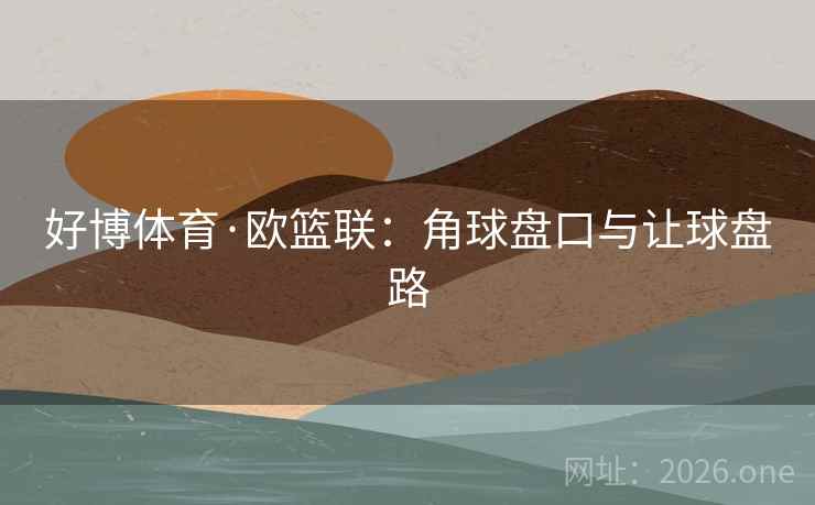 好博体育·欧篮联：角球盘口与让球盘路