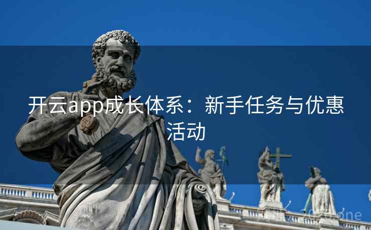 开云app成长体系：新手任务与优惠活动