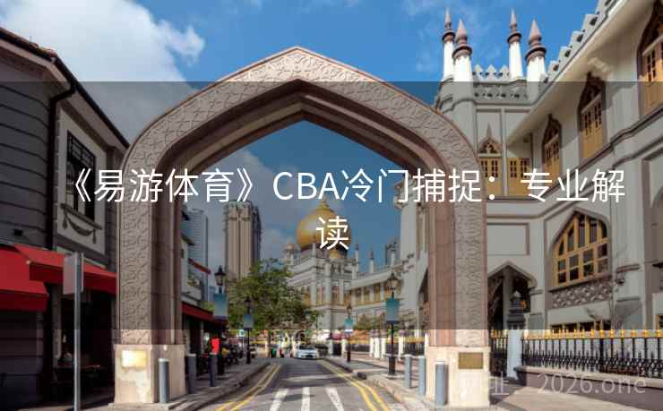 《易游体育》CBA冷门捕捉：专业解读