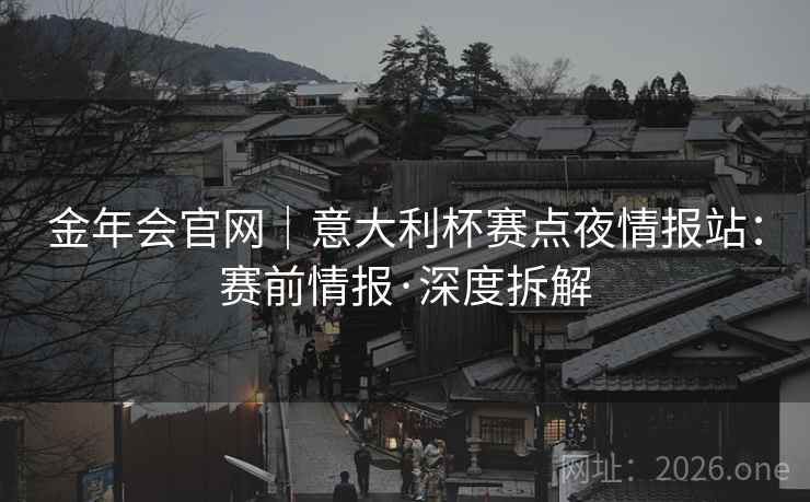 金年会官网｜意大利杯赛点夜情报站：赛前情报·深度拆解