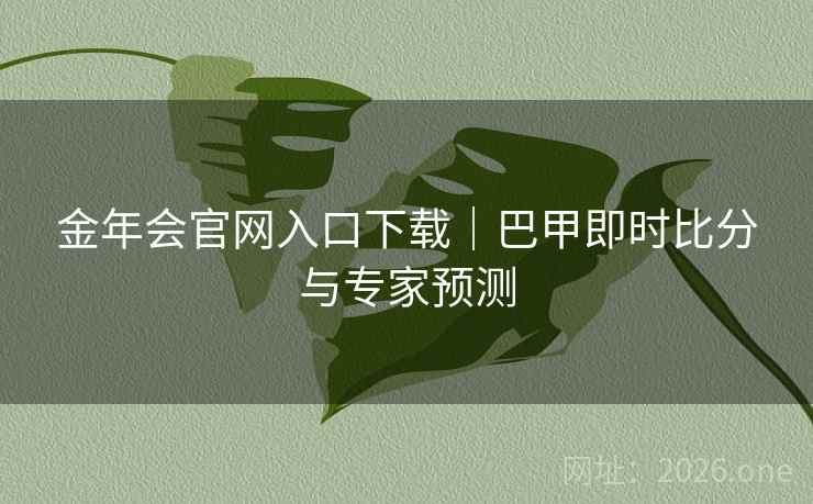 金年会官网入口下载｜巴甲即时比分与专家预测