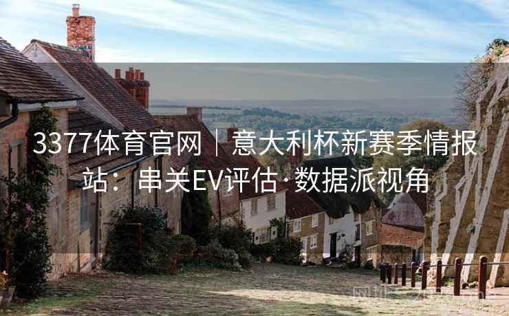 3377体育官网｜意大利杯新赛季情报站：串关EV评估·数据派视角