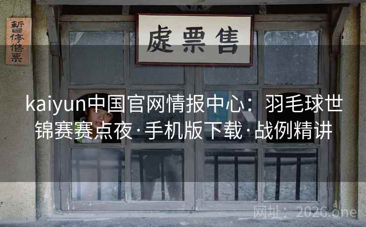 kaiyun中国官网情报中心：羽毛球世锦赛赛点夜·手机版下载·战例精讲