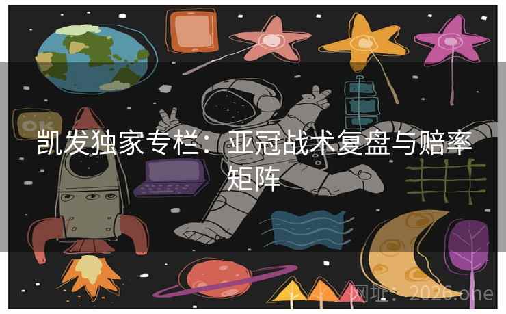 凯发独家专栏：亚冠战术复盘与赔率矩阵