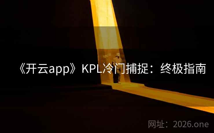 《开云app》KPL冷门捕捉：终极指南