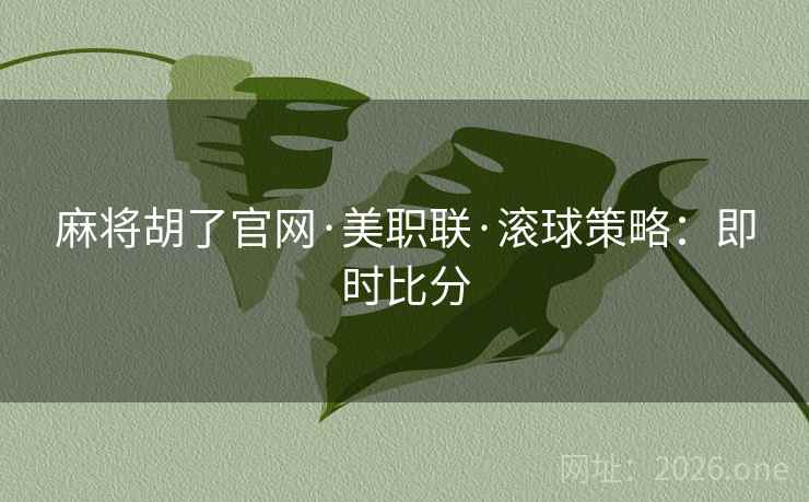 麻将胡了官网·美职联·滚球策略:即时比分