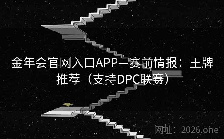 金年会官网入口APP—赛前情报：王牌推荐（支持DPC联赛）