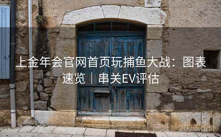 上金年会官网首页玩捕鱼大战:图表速览|串关EV评估