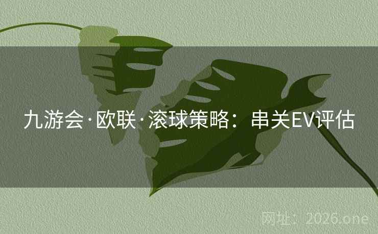 九游会·欧联·滚球策略：串关EV评估