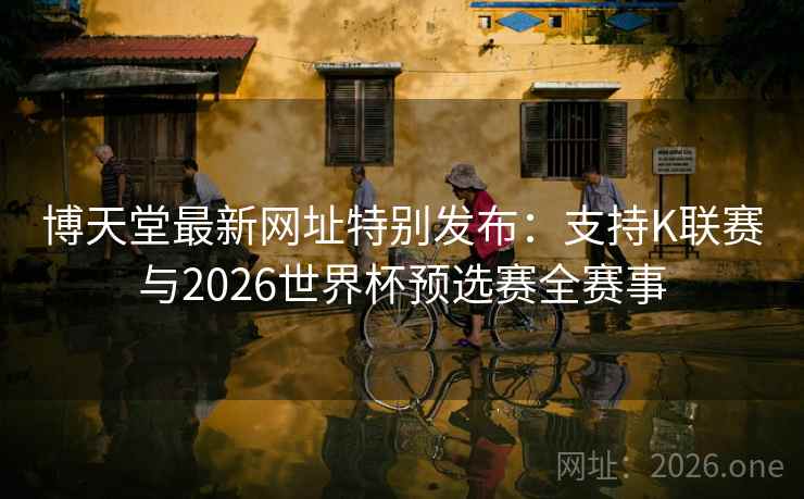 博天堂最新网址特别发布:支持K联赛与2026世界杯预选赛全赛事
