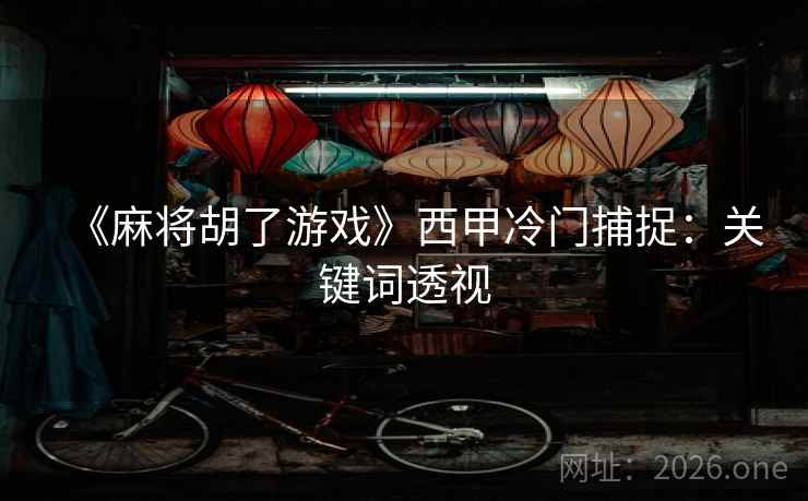 《麻将胡了游戏》西甲冷门捕捉：关键词透视