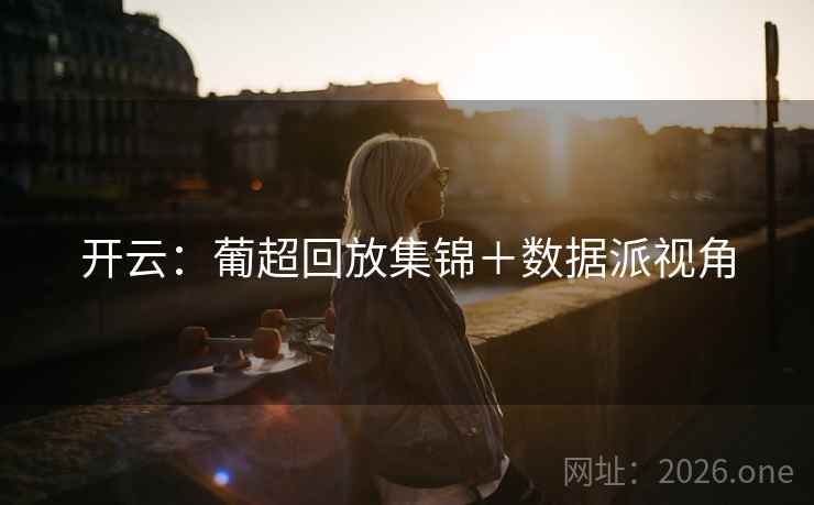 开云:葡超回放集锦+数据派视角