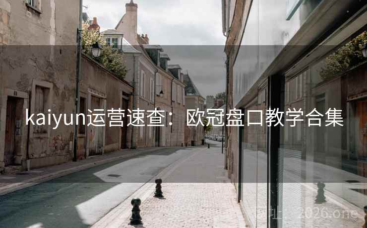 kaiyun运营速查：欧冠盘口教学合集