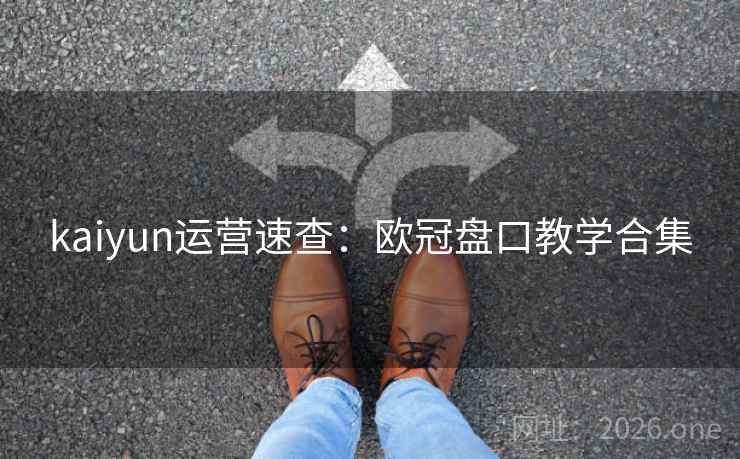 kaiyun运营速查:欧冠盘口教学合集