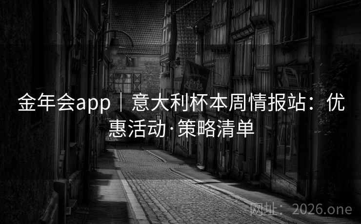 金年会app｜意大利杯本周情报站：优惠活动·策略清单