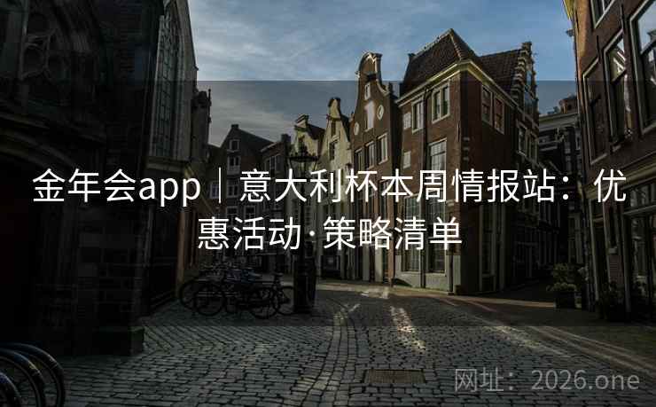 金年会app｜意大利杯本周情报站：优惠活动·策略清单