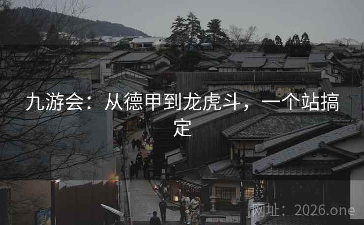 九游会：从德甲到龙虎斗，一个站搞定