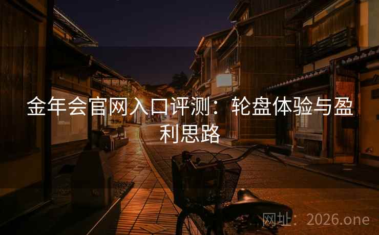 金年会官网入口评测：轮盘体验与盈利思路