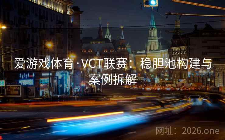 爱游戏体育·VCT联赛：稳胆池构建与案例拆解
