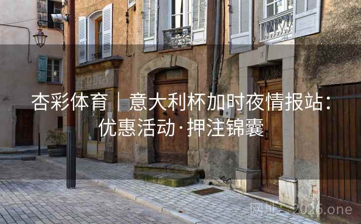 杏彩体育｜意大利杯加时夜情报站：优惠活动·押注锦囊