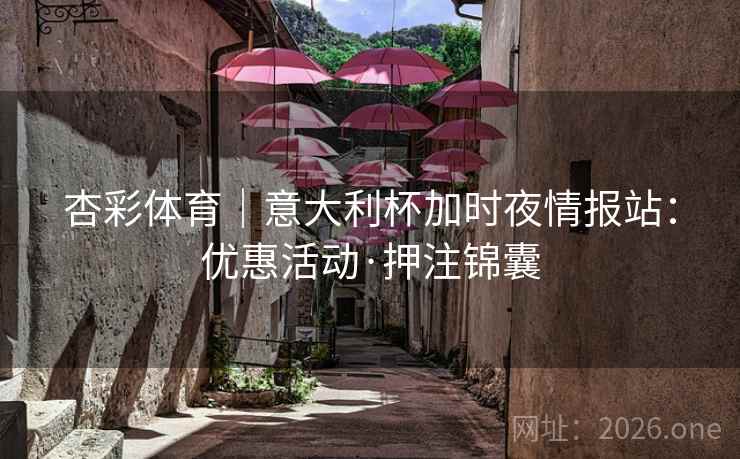 杏彩体育｜意大利杯加时夜情报站：优惠活动·押注锦囊
