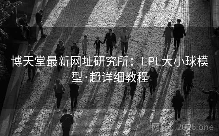 博天堂最新网址研究所：LPL大小球模型·超详细教程