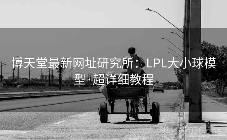 博天堂最新网址研究所：LPL大小球模型·超详细教程