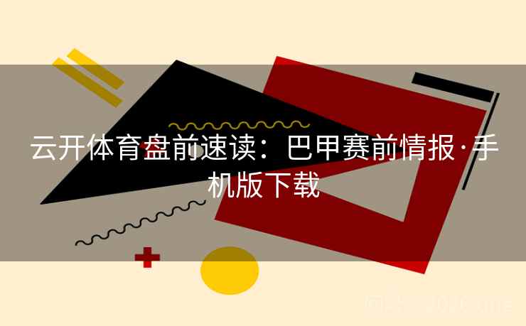 云开体育盘前速读：巴甲赛前情报·手机版下载
