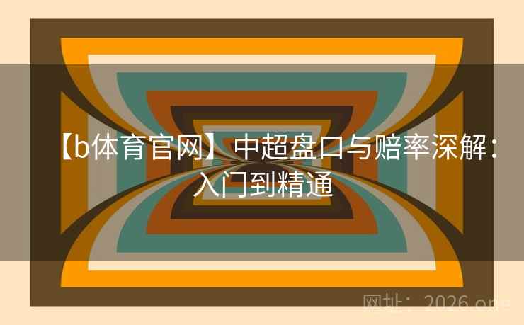 【b体育官网】中超盘口与赔率深解：入门到精通