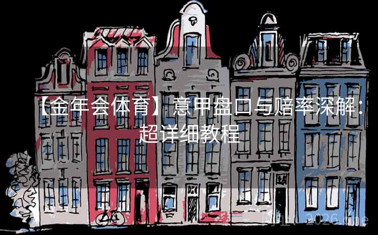 【金年会体育】意甲盘口与赔率深解：超详细教程