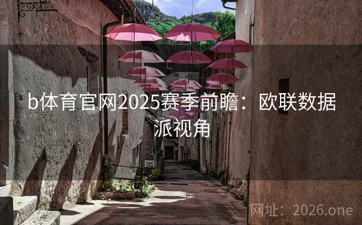 b体育官网2025赛季前瞻：欧联数据派视角