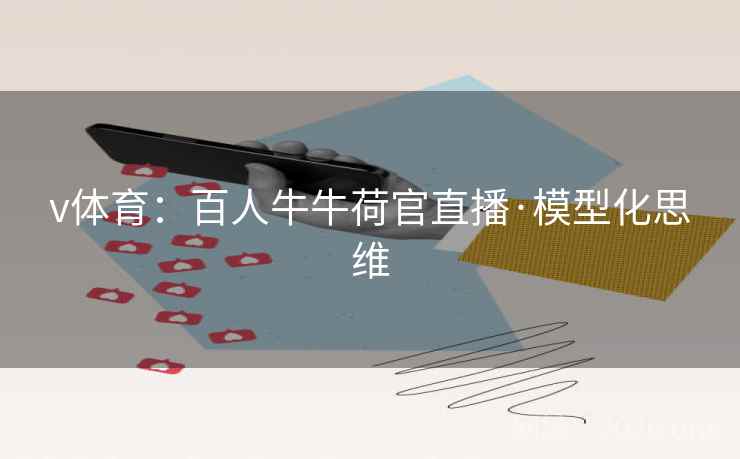 v体育：百人牛牛荷官直播·模型化思维