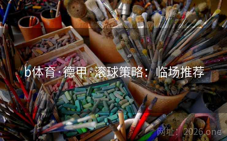 b体育·德甲·滚球策略：临场推荐