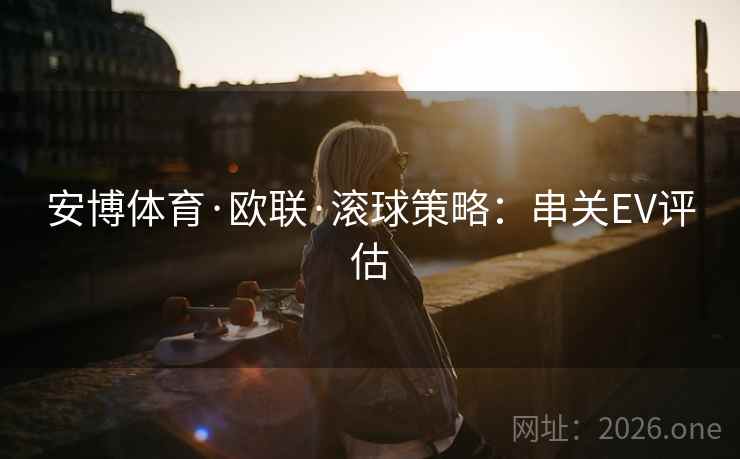 安博体育·欧联·滚球策略：串关EV评估