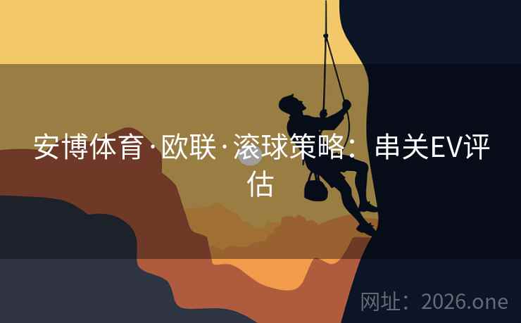 安博体育·欧联·滚球策略：串关EV评估
