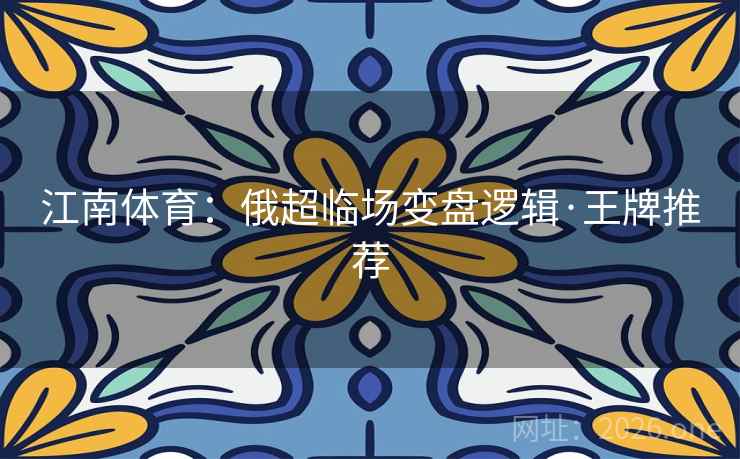 江南体育：俄超临场变盘逻辑·王牌推荐