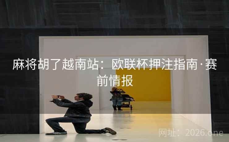 麻将胡了越南站：欧联杯押注指南·赛前情报