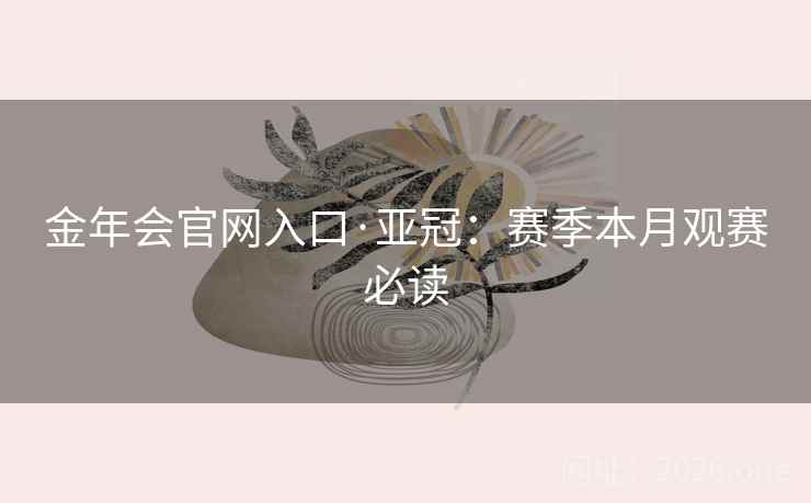 金年会官网入口·亚冠：赛季本月观赛必读