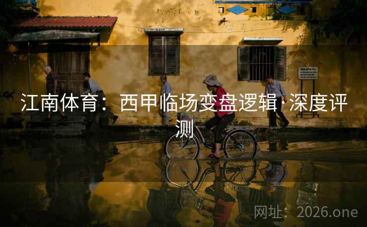 江南体育：西甲临场变盘逻辑·深度评测