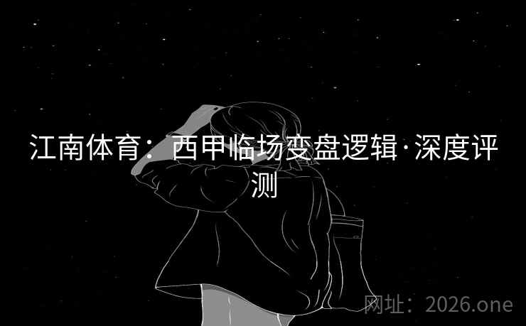 江南体育：西甲临场变盘逻辑·深度评测