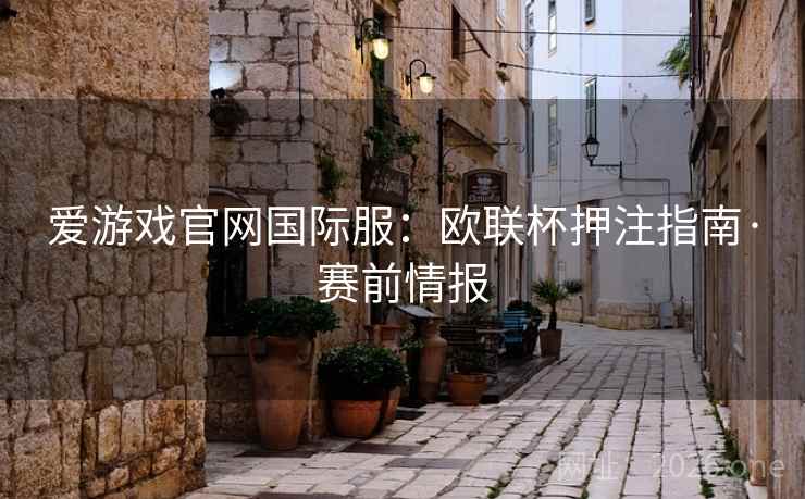 爱游戏官网国际服：欧联杯押注指南·赛前情报