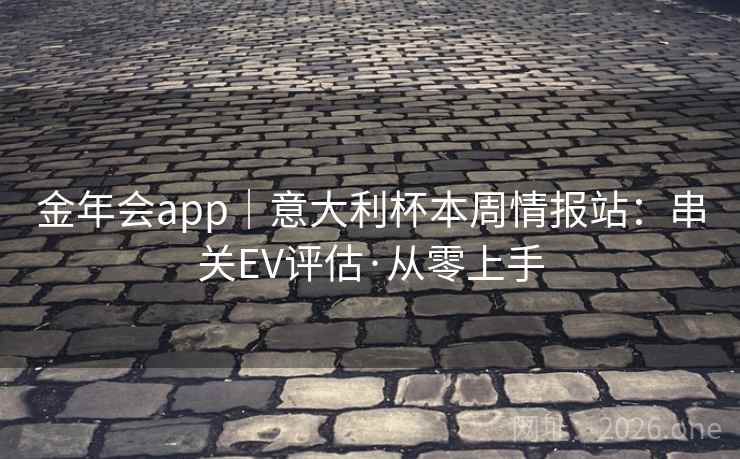 金年会app｜意大利杯本周情报站：串关EV评估·从零上手