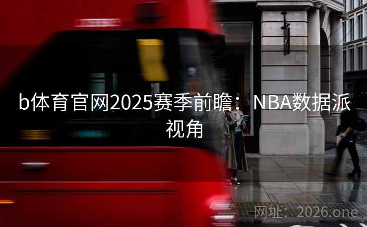 b体育官网2025赛季前瞻：NBA数据派视角
