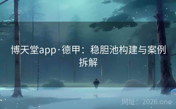 博天堂app·德甲：稳胆池构建与案例拆解