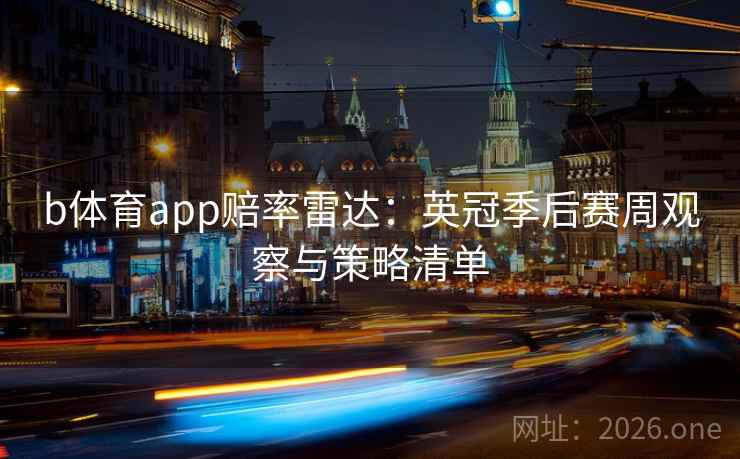 b体育app赔率雷达：英冠季后赛周观察与策略清单