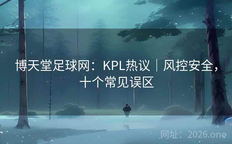 博天堂足球网：KPL热议｜风控安全，十个常见误区