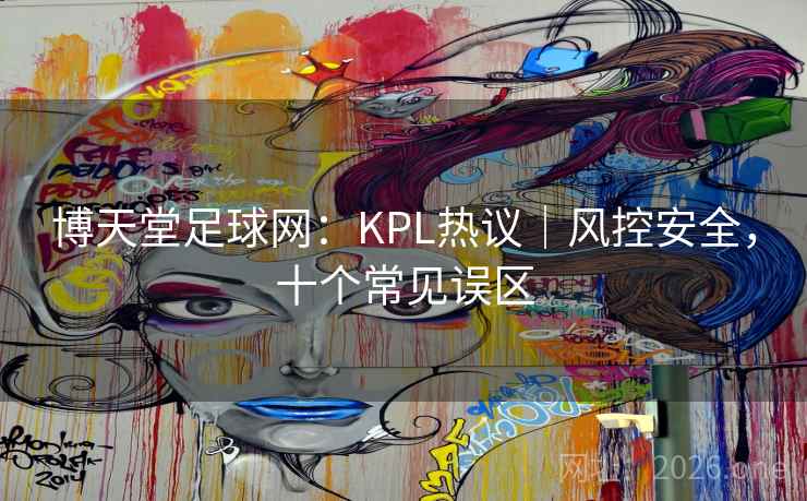 博天堂足球网：KPL热议｜风控安全，十个常见误区