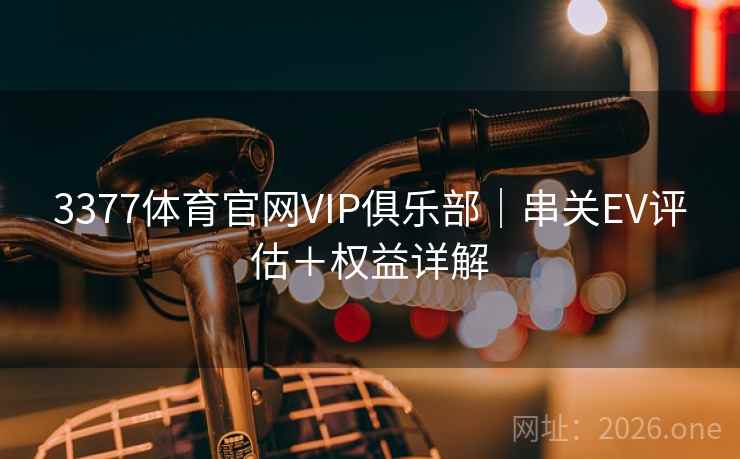 3377体育官网VIP俱乐部｜串关EV评估＋权益详解