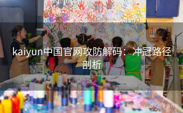 kaiyun中国官网攻防解码：冲冠路径剖析